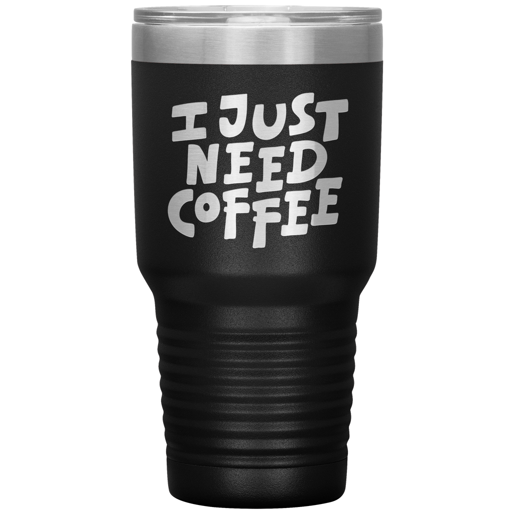 I Just Need Coffee Tumbler