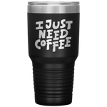 I Just Need Coffee Tumbler