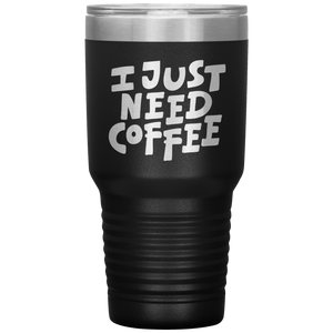 I Just Need Coffee Tumbler