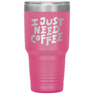 I Just Need Coffee Tumbler