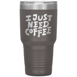 I Just Need Coffee Tumbler