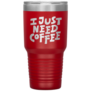 I Just Need Coffee Tumbler