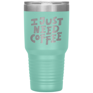 I Just Need Coffee Tumbler