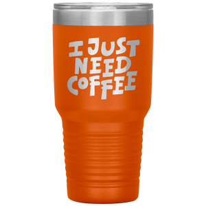 I Just Need Coffee Tumbler