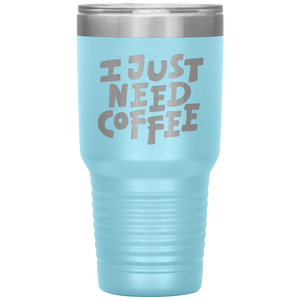 I Just Need Coffee Tumbler