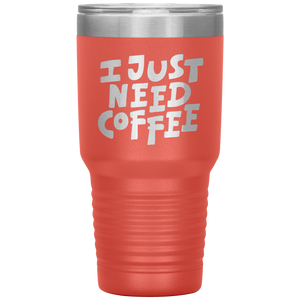 I Just Need Coffee Tumbler