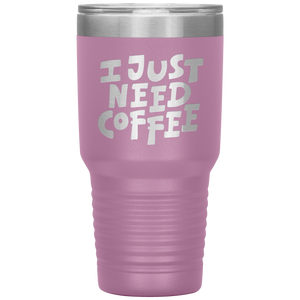 I Just Need Coffee Tumbler