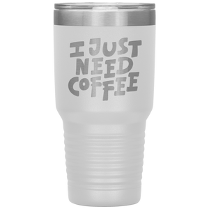 I Just Need Coffee Tumbler